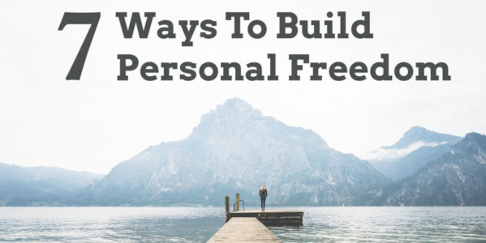 7 Ways To Build Your Own Personal Freedom