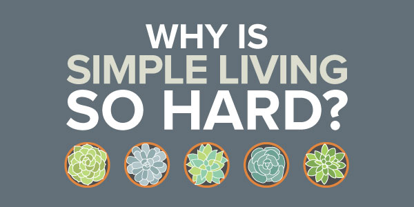 why is simple living so hard
