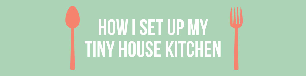 How I set up my tiny house kitchen
