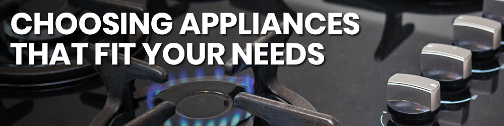 choosing appliances to fit your needs