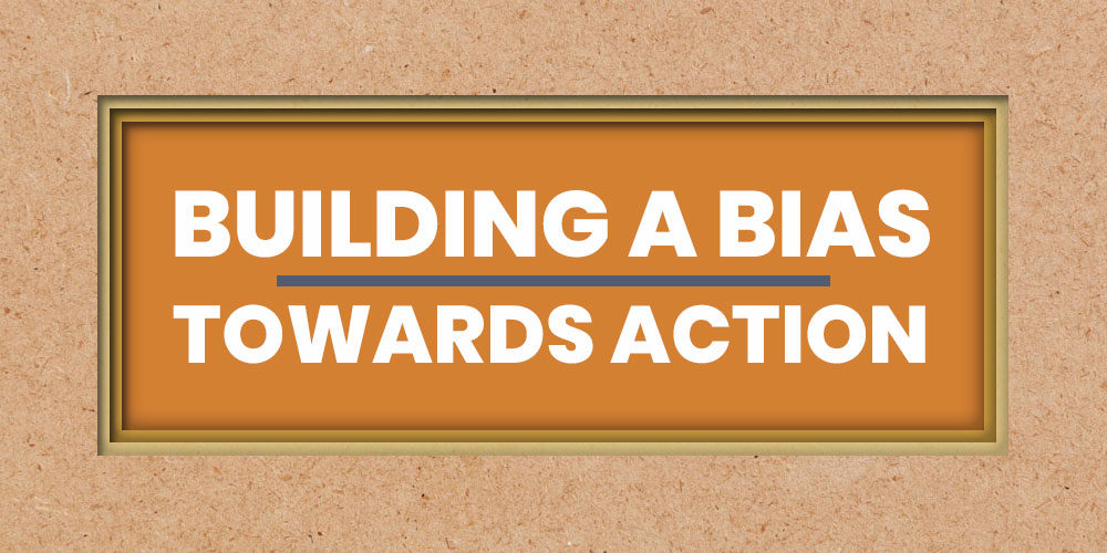 Building A Bias Towards Action – Be The Person Who Goes For it!