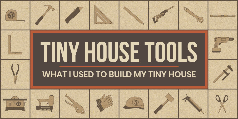 Tiny House Tools – What I Used To Build My Tiny House