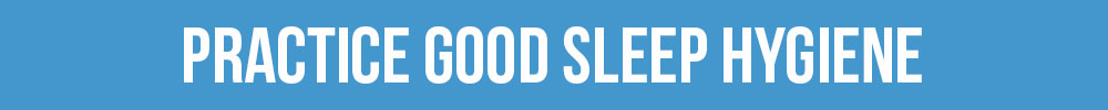 practice good sleep hygiene