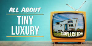 All About Tiny Luxury - Tiny House TV Show - The Tiny Life