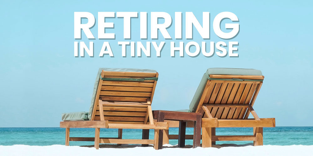 Retiring In A Tiny House: Is The Tiny Life For You?