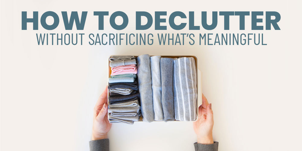 How To Declutter Without Sacrificing Whats Meaningful