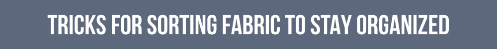 Tricks For Sorting Fabric To Stay Organized