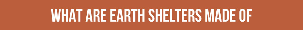 What Are Earth Shelters Made Of