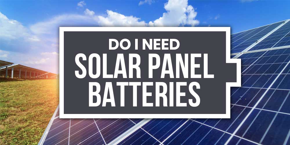 Do I Need Batteries For My Solar Panel System