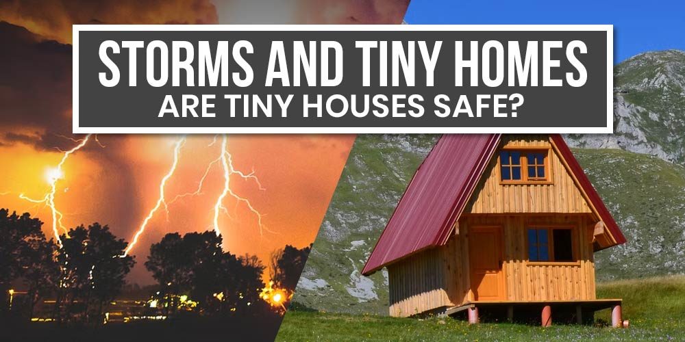 Storms and Tiny Homes: Are Tiny Houses Safe?
