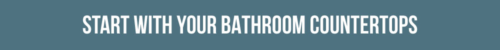 Start With Your Bathroom Countertops