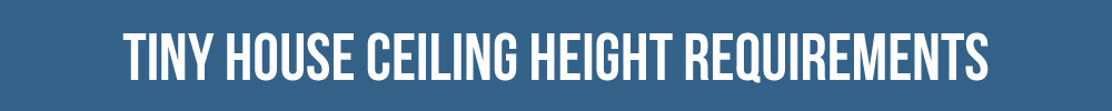 Tiny House Ceiling Height Requirements