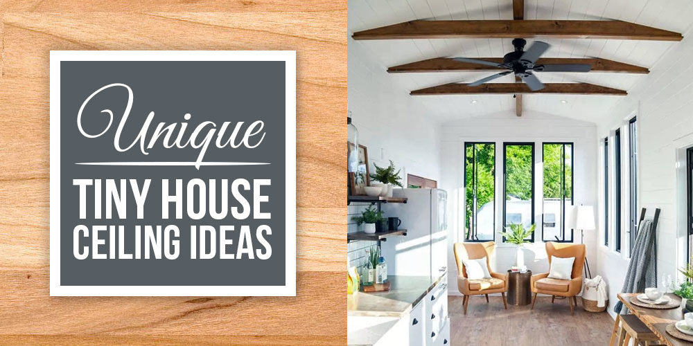 Tiny House Ceiling Design Ideas To Make A Tiny House Feel Big