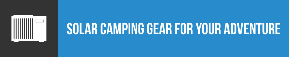 What Solar Camping Gear Will You Need On Your Next Adventure