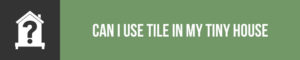 Can Tile Be Used In A Tiny House On Wheels? - The Tiny Life