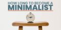How Long Does It Take To Become A Minimalist
