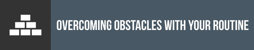 Overcoming Obstacles That Interfere With Your Routine