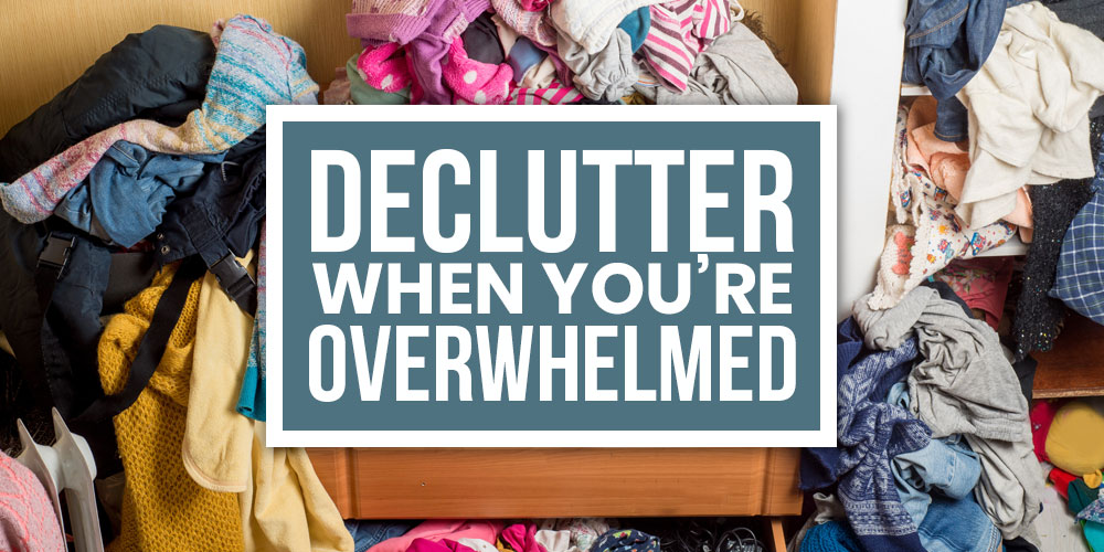 declutter when you are overwhelmed