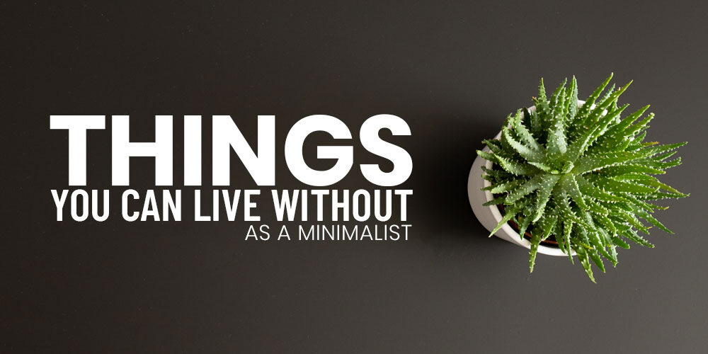 Less Is More: Things You Can Live Without As A Minimalist