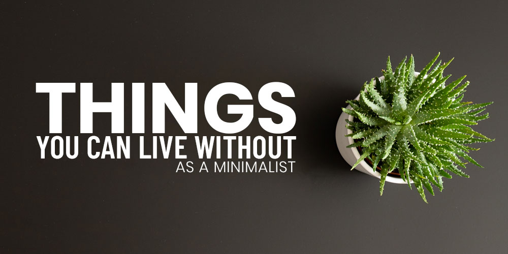 Things You Can Live Without As A Minimalist