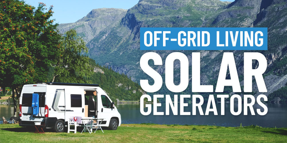 Choosing A Solar Generator For Off-Grid Living