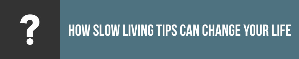 How Slow Living Tips Can Change Your Life