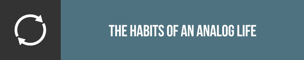 The Habits Of An Analog Life