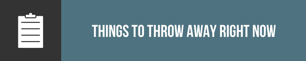 Things To Throw Away Right Now