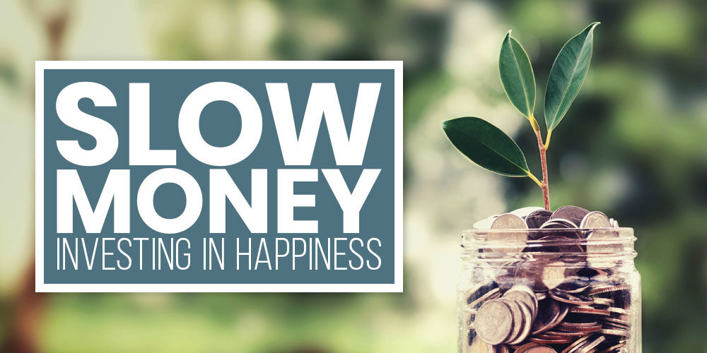 Slow Money: The Freedom Of Investing In Happiness