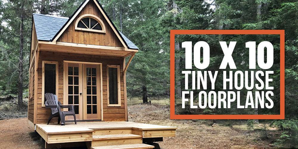 10 x 10 Tiny Home Designs, Floorplans, Costs and More