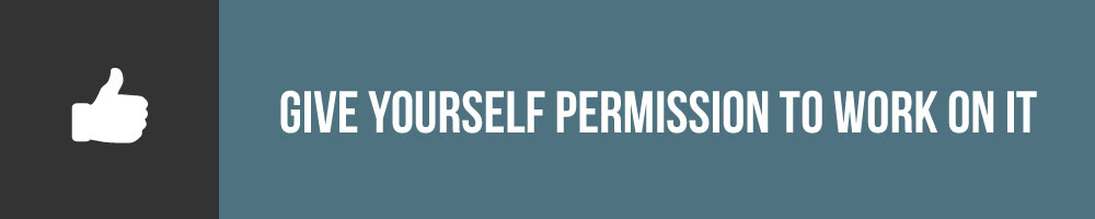 Give Yourself Permission To Work Through It