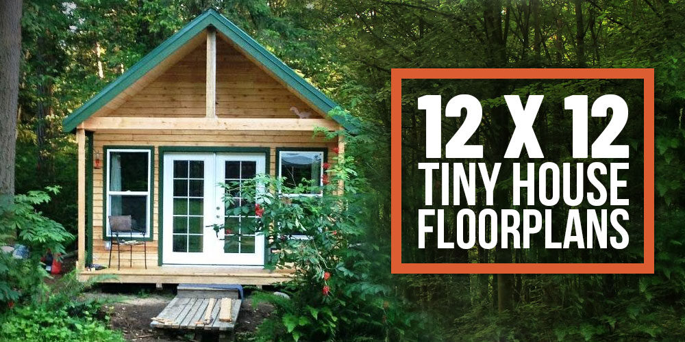 12 x 12 Tiny Home Designs, Floorplans, Costs And More