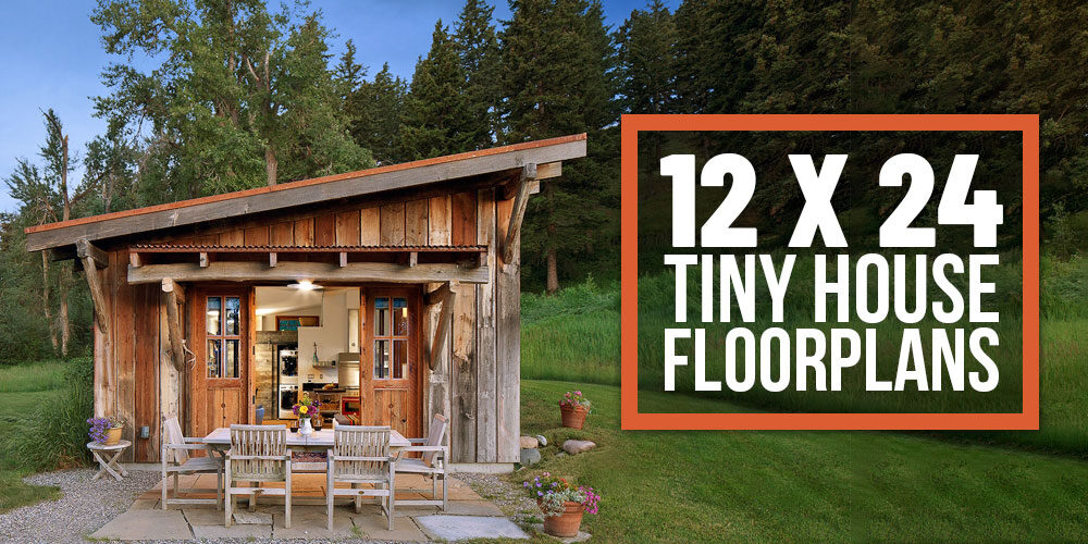 12 x 24 Tiny Home Designs, Floorplans, Costs and More