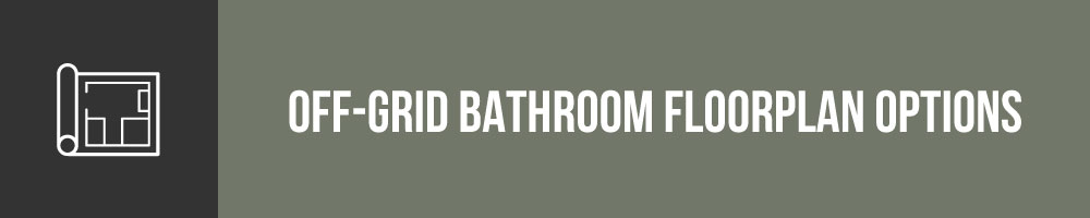 Off Grid Bathroom Floorplan Options