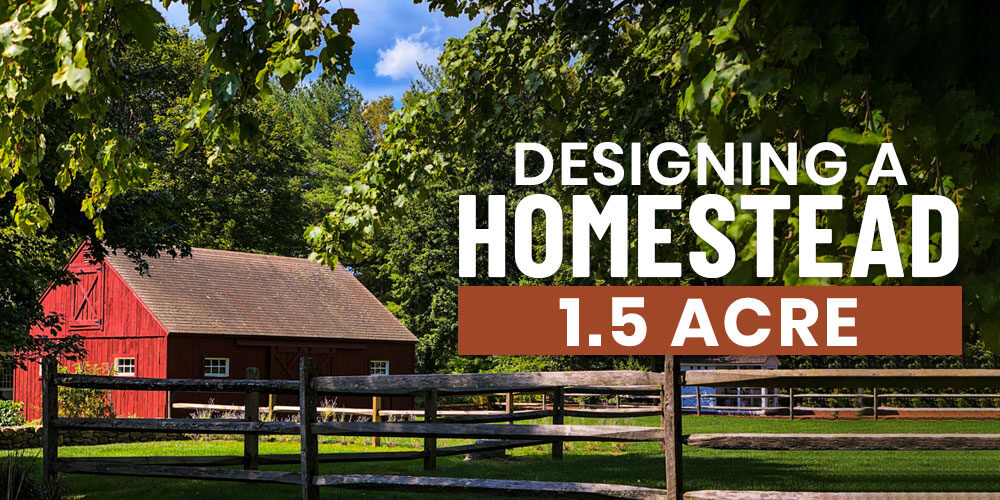 Designing A 1.5 Acre Homestead Layout