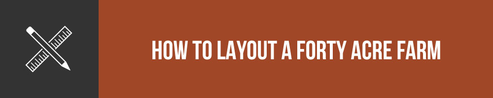 How To Layout A Forty Acre Farm