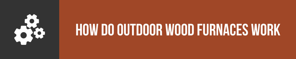 How Do Outdoor Wood Furnaces Work